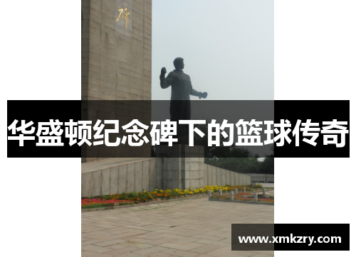 华盛顿纪念碑下的篮球传奇